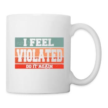 I Feel Violated Do It Again Sarcastic Offensive - Mug - white - Right