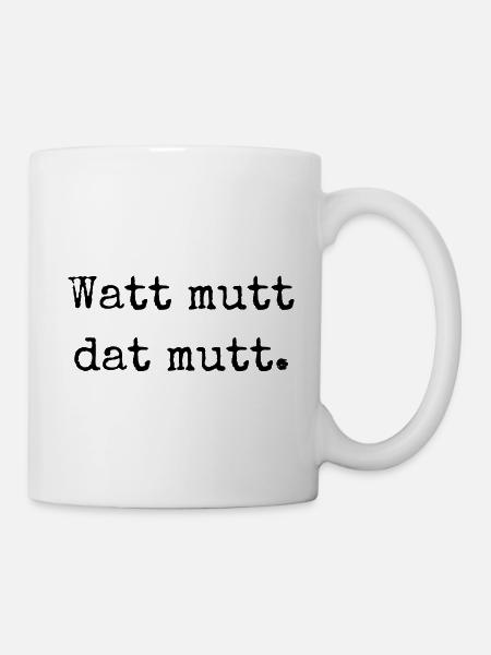 Watt mutt dat mutt. "Was sein muss, muss sein." - Tasse - Weiß