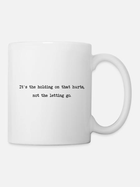 Its the holding on that hurts, not the letting go - Tasse - Weiß