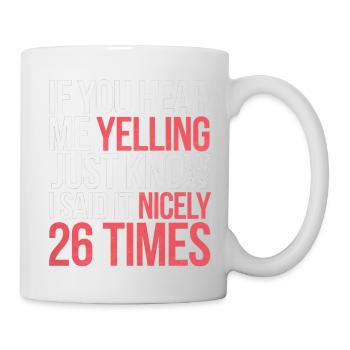 If I'm Yelling I Said It Nicely 26 Times 9 - Tasse - Weiß - Rechts