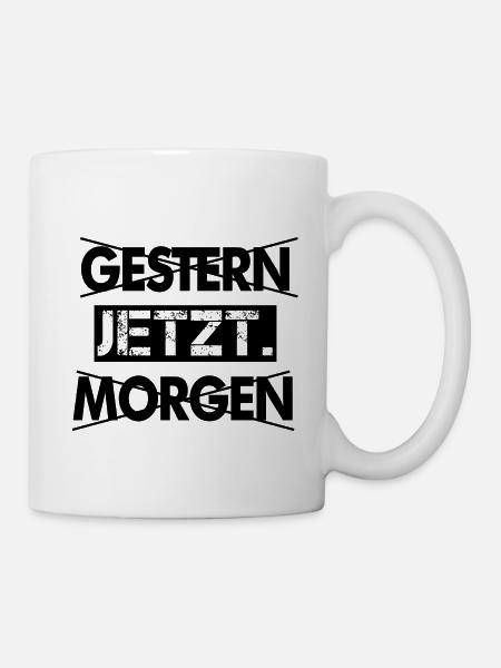 Nicht Gestern, nicht morgen, sondern Jetzt! - Tasse - Weiß
