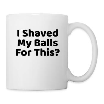 I shaved my Balls for this? - Mug - white - Right
