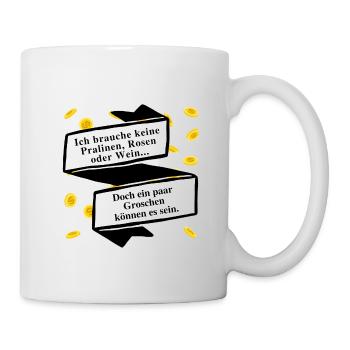 Ich brauche keine Pralinen, Rosen oder Wein ... - Tasse - Weiß - Rechts