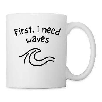 First - I need waves - Tasse - Weiß - Rechts