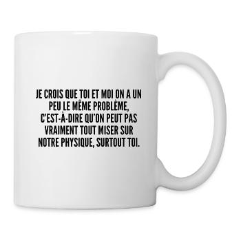 Je crois que toi et moi on a un peu le même problè - Mug blanc - blanc - Droite