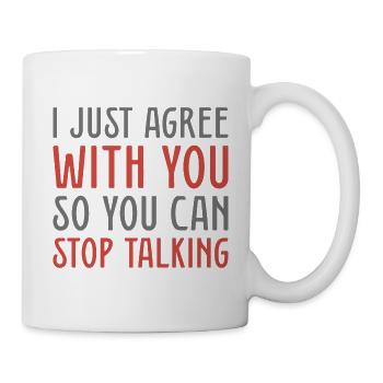 Ich stimme Ihnen nur zu, damit Sie aufhören können zu reden - Tasse - Weiß - Rechts