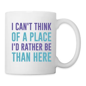 Ich kann mir keinen Ort vorstellen, an dem ich lieber wäre als hier - Tasse - Weiß - Rechts