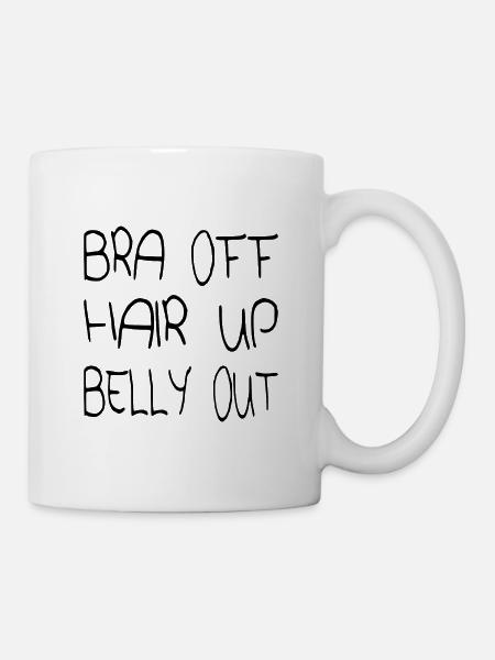 Bra off Hair up Belly out - Tasse - Weiß