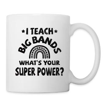 I teach Big Bands, what's your super power? - Mug - white - Right
