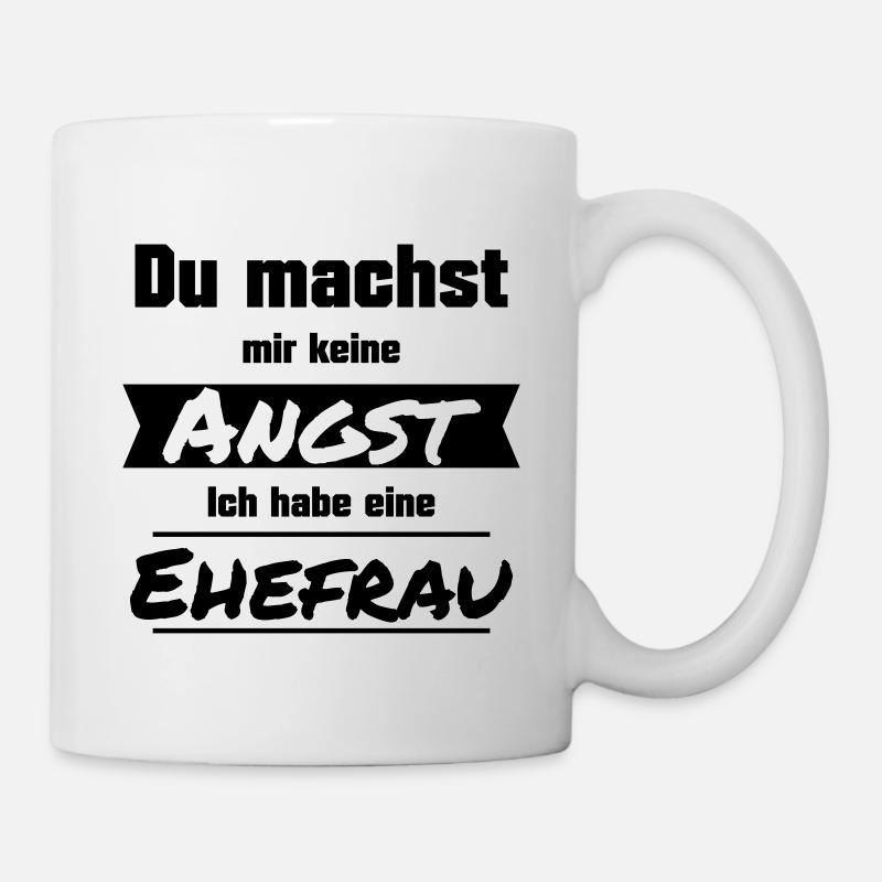 Du machst mir keine Angst. Ich habe eine Ehefrau. - Tasse - Weiß
