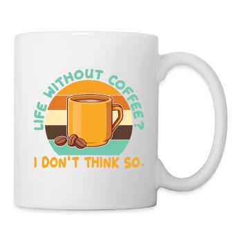 Ein Leben ohne Kaffee? Das glaube ich nicht. - Tasse - Weiß - Rechts