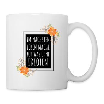 Im nächsten Leben mache ich was ohne Idioten - Tasse - Weiß - Rechts