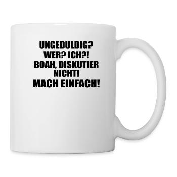 ungeduldig wer? ich?! Boah, diskutier nicht! Mach! - Tasse - Weiß - Rechts