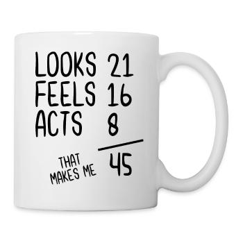 Looks 21 Feels 16 Acts 8 That Makes Me 45 - Tasse - Weiß - Rechts
