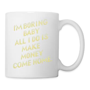 I'm Boring Baby All I Do Is Make Money Come Home - Tasse - Weiß - Rechts