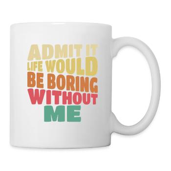 Admit it life would be boring without me funny - Mug - white - Right