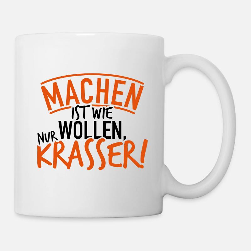 Machen ist wie wollen nur krasser Geschenk - Tasse - Weiß