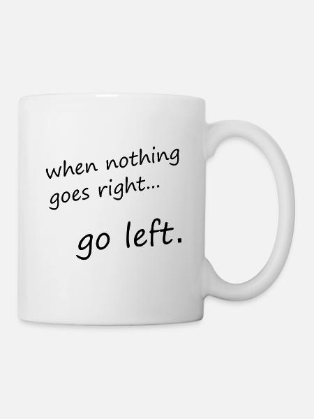 when nothing goes right... go left - Motivation - Tasse - Weiß