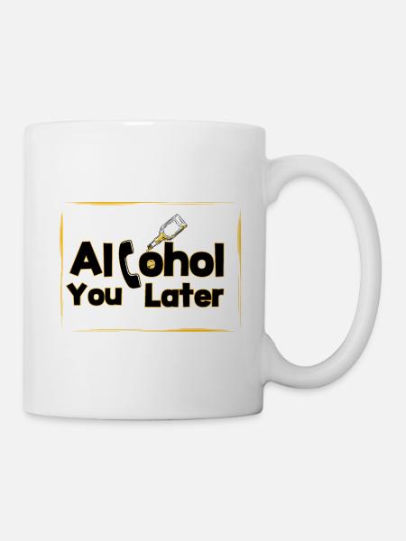 Alcohol you later - Tasse - Weiß