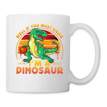 Well if you must know I'm a Dinosaur - Tasse - Weiß - Rechts