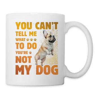 You can't tell me what to do French Bulldog - Tasse - Weiß - Rechts