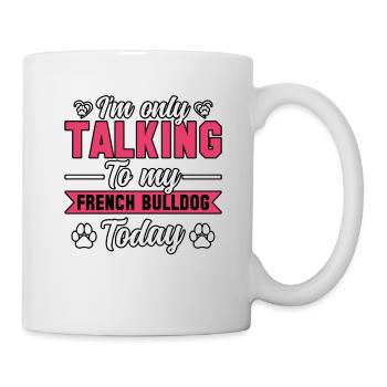 I'm only talking to my french bulldog today - Mug - white - Right