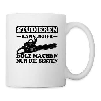Studieren Kann Jeder Holz Machen Nur Die Besten - Tasse - Weiß - Rechts