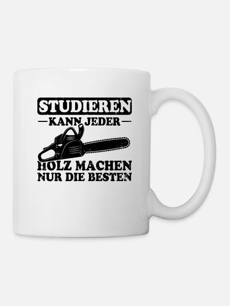 Studieren Kann Jeder Holz Machen Nur Die Besten - Tasse - Weiß