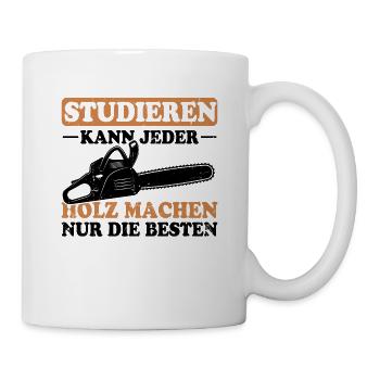 Studieren Kann Jeder Holz Machen Nur Die Besten - Tasse - Weiß - Rechts
