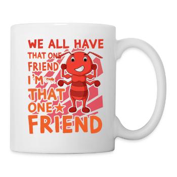We all have that one friend I am that one friend - Tasse - Weiß - Rechts