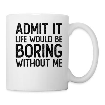 Admit it Life would be boring without me - Mug - white - Right