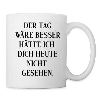 Der Tag wäre besser hätte ich dich heute nicht - Tasse - Weiß - Rechts