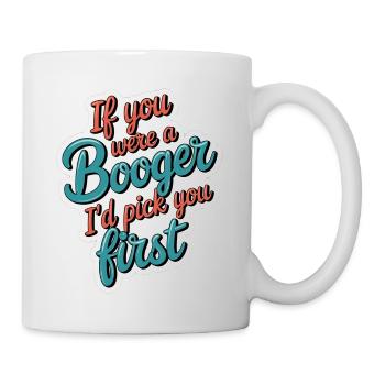 If You Were A Booger I'd Pick You First 12 - Tasse - Weiß - Rechts