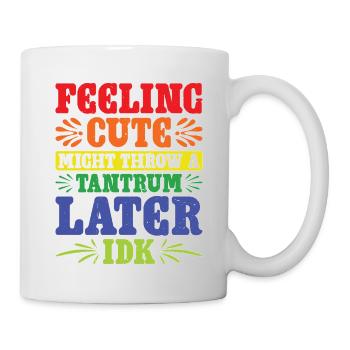 Feeling Cute, Might Throw A Tantrum Later, Idk 60 - Tasse - Weiß - Rechts