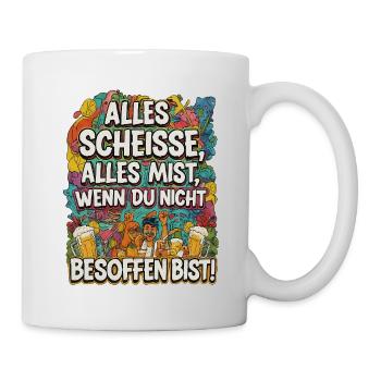 Alles Scheisse alles Mist, wenn du nicht besoffen - Tasse - Weiß - Rechts
