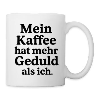 Mein Kaffee hat mehr Geduld als ich. - Tasse - Weiß - Rechts
