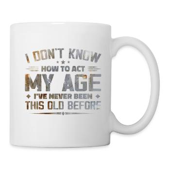 Ich weiß nicht, wie ich mich in meinem Alter verhalten soll - Tasse - Weiß - Rechts