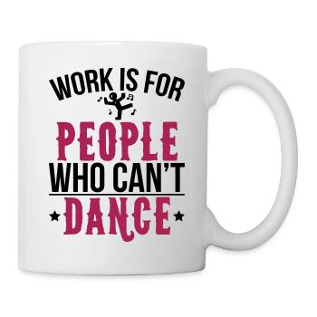 Work is for people who can't dance - Tasse - Weiß - Rechts