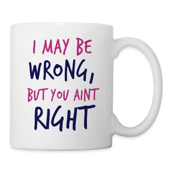 I MAY BE WRONG but you aint right! - Mug - white - Right