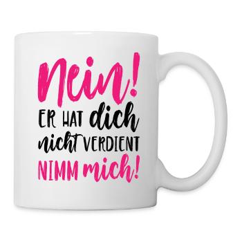 Nein Er hat dich nicht verdient Nimm mich - Tasse - Weiß - Rechts