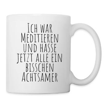 Ich war Meditieren und hasse jetzt alle Achtsamer - Tasse - Weiß - Rechts