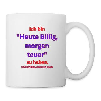 Ich bin "Heute Billig ,morgen teuer" zu haben. - Tasse - Weiß - Rechts