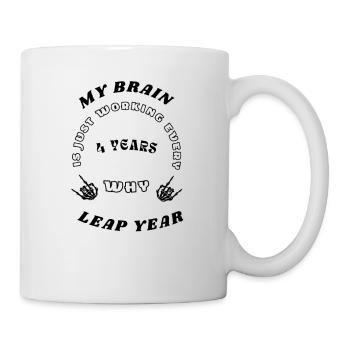 MY BRAIN IS JUST WORKING EVERY 4 YEARS, WHY, LEAP - Tasse - Weiß - Rechts
