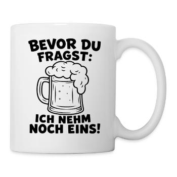 Bevor du fragst: Ich nehm noch eins! Lustiges Bier - Tasse - Weiß - Rechts