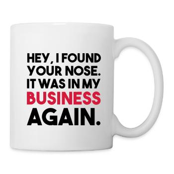 HEY, I FOUND YOUR NOSE IM MY BUSINESS Geschenk - Tasse - Weiß - Rechts