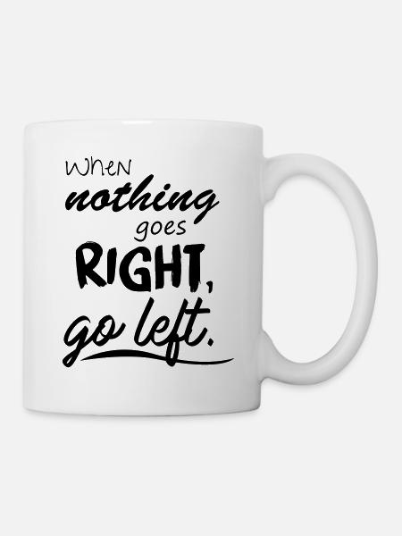 When nothing goes right, go left. - Tasse - Weiß