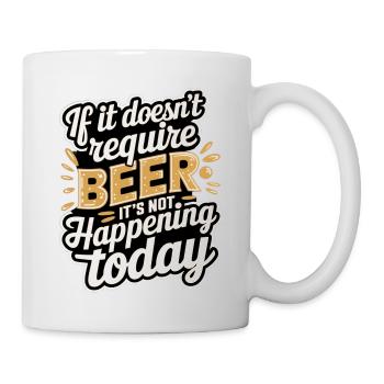 It Doesn't Require Beer It's Not Happening Today 8 - Tasse - Weiß - Rechts