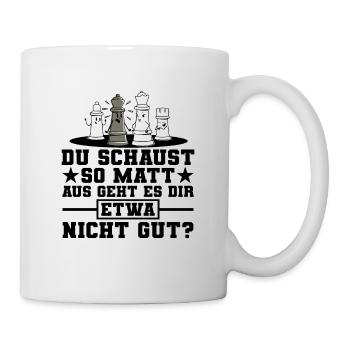 Du Schaust So Matt Aus Geht Es Dir Etwa Nicht Gut - Tasse - Weiß - Rechts