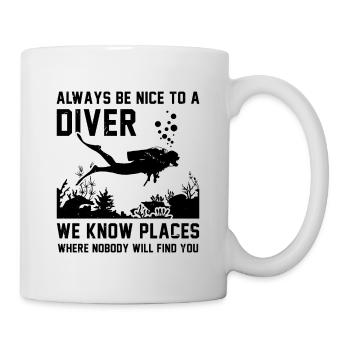 Always Be Nice To A Diver We Know Places Where Nob - Tasse - Weiß - Rechts