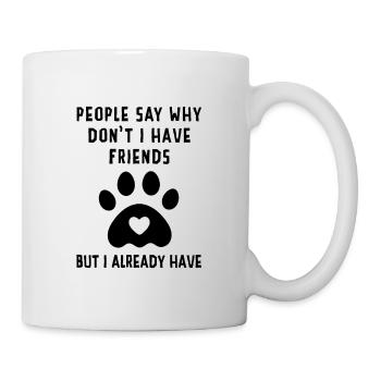 People Say Why Don't I Have Friends But I Already - Tasse - Weiß - Rechts